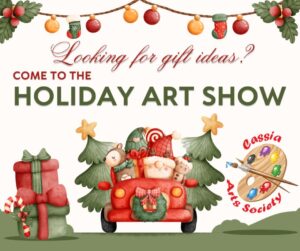 Looking for gift ideas? Come to the Holiday Art Show! This image shows Santa driving a red truck with Christmas trees in the back. On the side of the truck are a stack of two giant presents and a candycane propped up against them. The Cassia Arts Society logo is stamped on the opposite side of the truck.